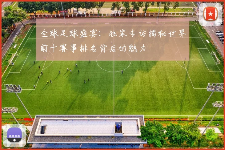 全球足球盛宴：独家专访揭秘世界前十赛事排名背后的魅力