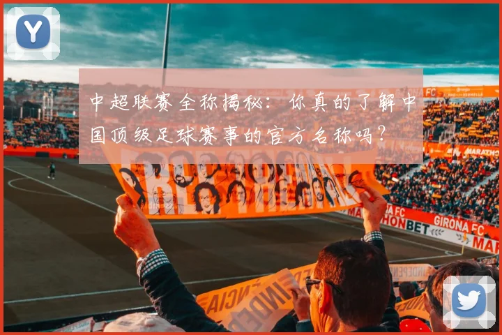 中超联赛全称揭秘:你真的了解中国顶级足球赛事的官方名称吗?