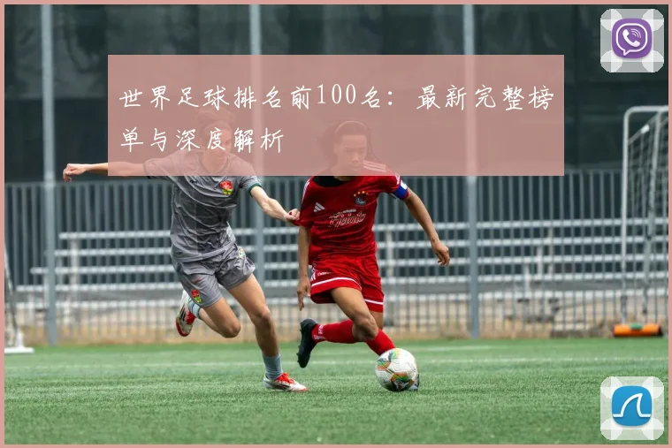 世界足球排名前100名：最新完整榜单与深度解析