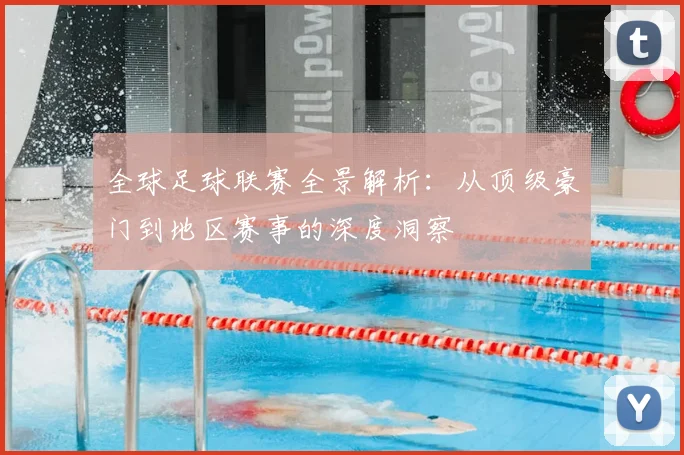 全球足球联赛全景解析：从顶级豪门到地区赛事的深度洞察