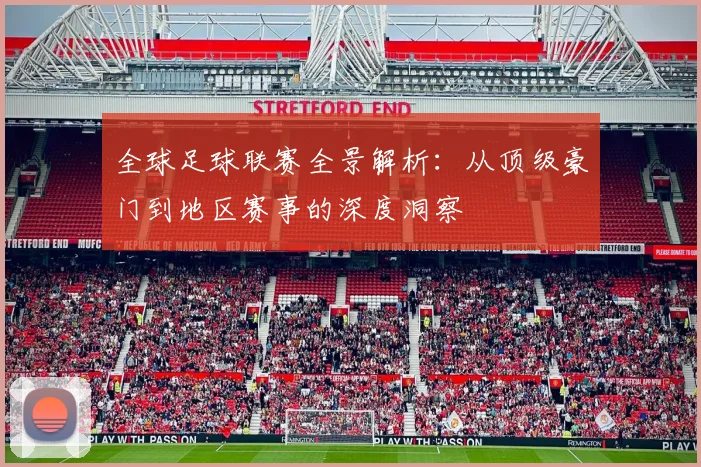 全球足球联赛全景解析：从顶级豪门到地区赛事的深度洞察