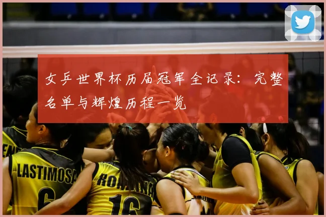 女乒世界杯历届冠军全记录：完整名单与辉煌历程一览
