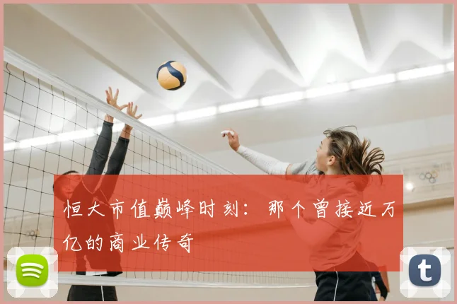 恒大市值巅峰时刻：那个曾接近万亿的商业传奇