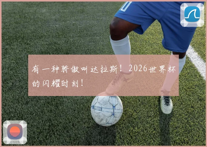 有一种骄傲叫达拉斯！2026世界杯的闪耀时刻！