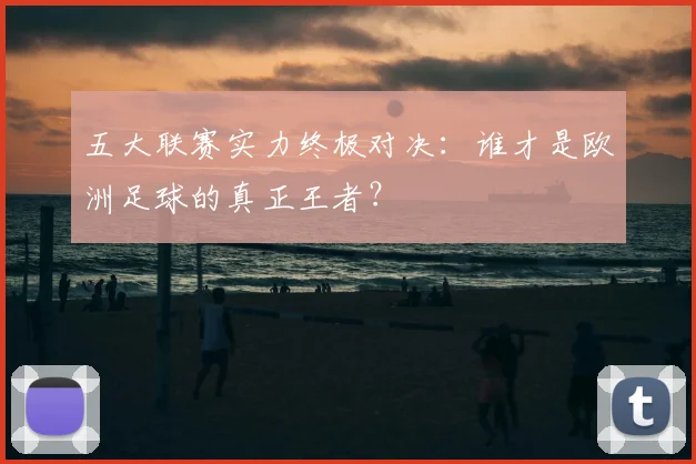 五大联赛实力终极对决：谁才是欧洲足球的真正王者？