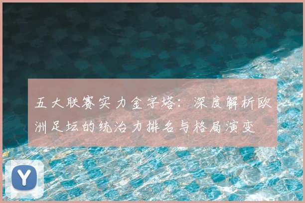 五大联赛实力金字塔：深度解析欧洲足坛的统治力排名与格局演变